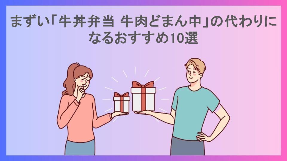 まずい「牛丼弁当 牛肉どまん中」の代わりになるおすすめ10選